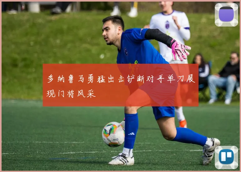多纳鲁马勇猛出击铲断对手单刀展现门将风采