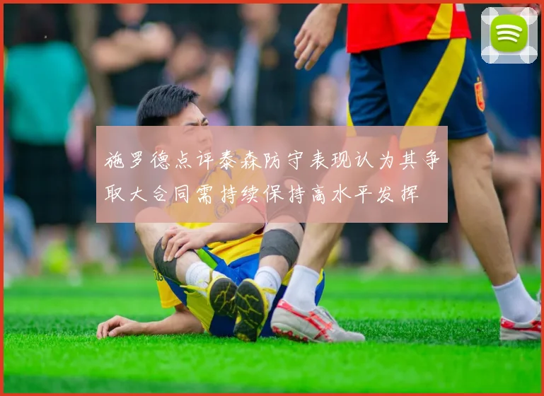 施罗德点评泰森防守表现认为其争取大合同需持续保持高水平发挥