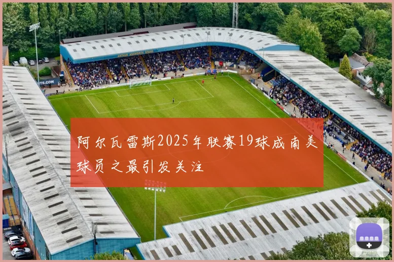 阿尔瓦雷斯2025年联赛19球成南美球员之最引发关注