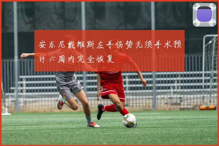 安东尼戴维斯左手伤势无须手术预计六周内完全恢复