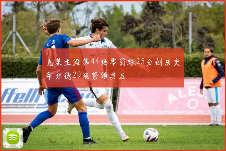 克莱生涯第44场零罚球25分创历史希尔德29场紧随其后