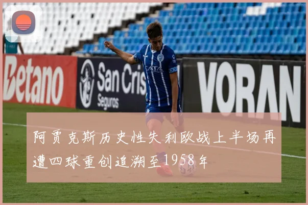 阿贾克斯历史性失利欧战上半场再遭四球重创追溯至1958年