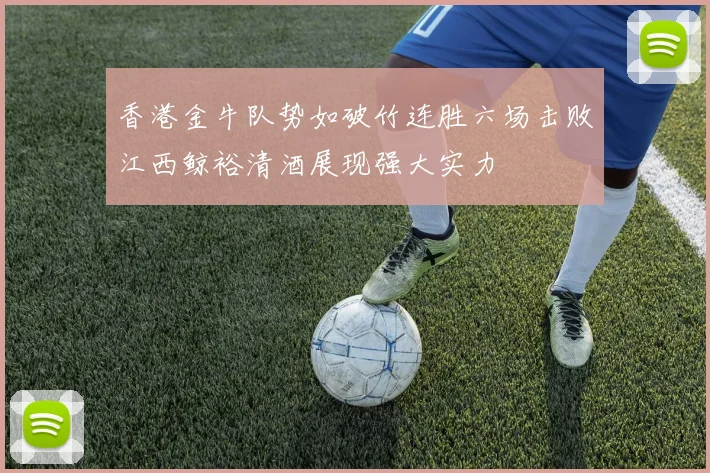 香港金牛队势如破竹连胜六场击败江西鲸裕清酒展现强大实力