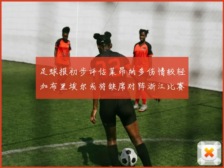 足球报初步评估莱昂纳多伤情较轻加布里埃尔或将缺席对阵浙江比赛