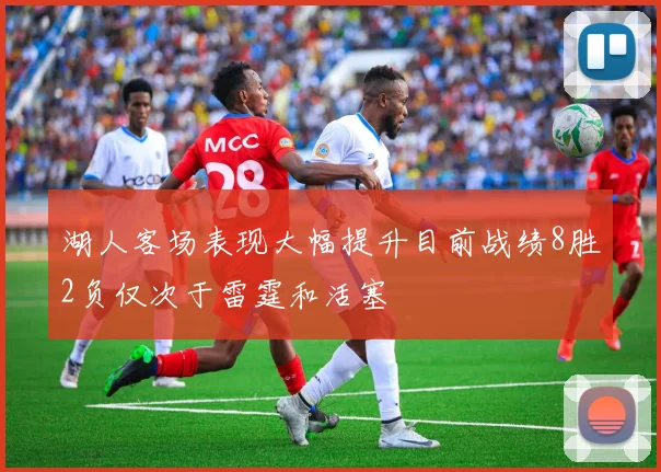 湖人客场表现大幅提升目前战绩8胜2负仅次于雷霆和活塞