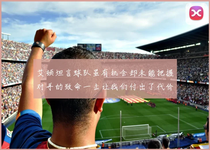 艾顿坦言球队虽有机会却未能把握对手的致命一击让我们付出了代价