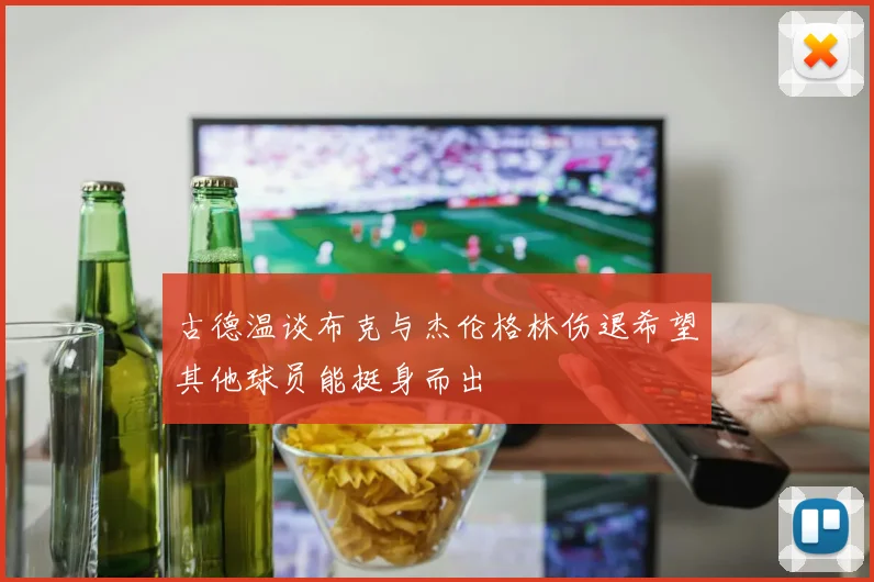 古德温谈布克与杰伦格林伤退希望其他球员能挺身而出