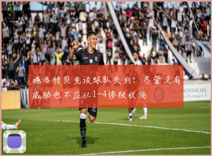 施洛特贝克谈球队失利：尽管没有威胁也不应以1-4惨败收场
