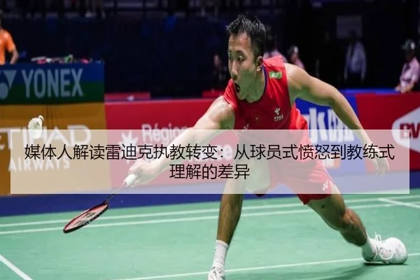 媒体人解读雷迪克执教转变：从球员式愤怒到教练式理解的差异（ayx）